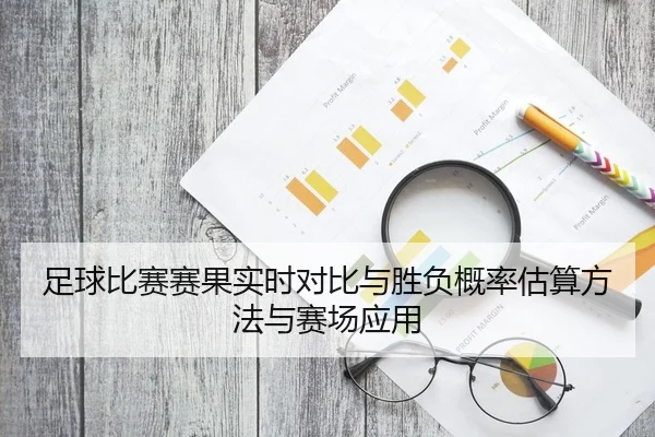 足球比赛赛果实时对比与胜负概率估算方法与赛场应用
