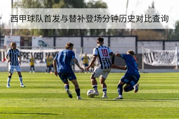 西甲球队首发与替补登场分钟历史对比查询