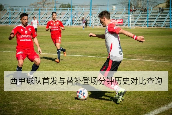 西甲球队首发与替补登场分钟历史对比查询